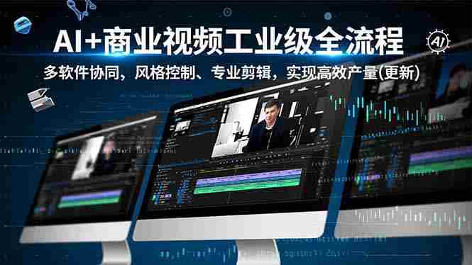 （16855期）AI+商业视频工业级全流程-2期，多软件协同、风格控制、专业剪辑，实现高效量产(更新)-副业部