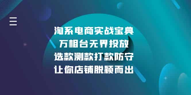 （13701期）淘系电商实战宝典：万相台无界投放，选款测款打款防守，让你店铺脱颖而出-副业部