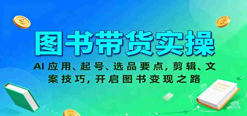 图书带货实操,AI应用、起号、选品要点,剪辑、文案技巧,开启图书变现之路-副业部