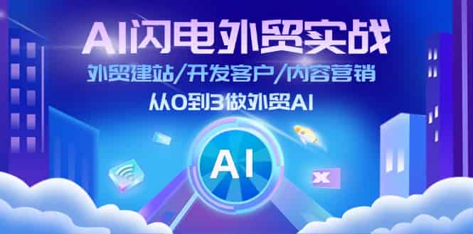 AI闪电外贸实战:外贸建站/开发客户/内容营销/从0到3做外贸AI(更新)-副业部