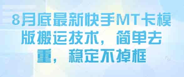 8月底最新快手MT卡模版搬运技术，简单去重，稳定不掉框-副业部