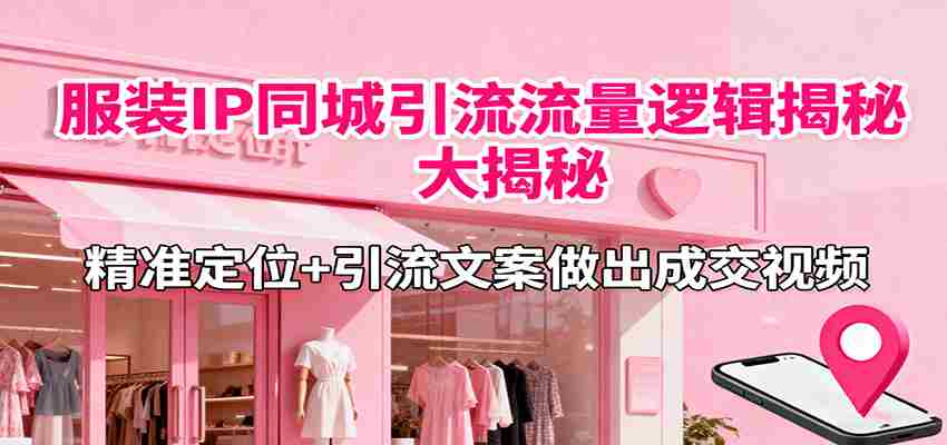 服装IP同城引流流量逻辑大揭秘，精准定位+引流文案做出成交视频-副业部