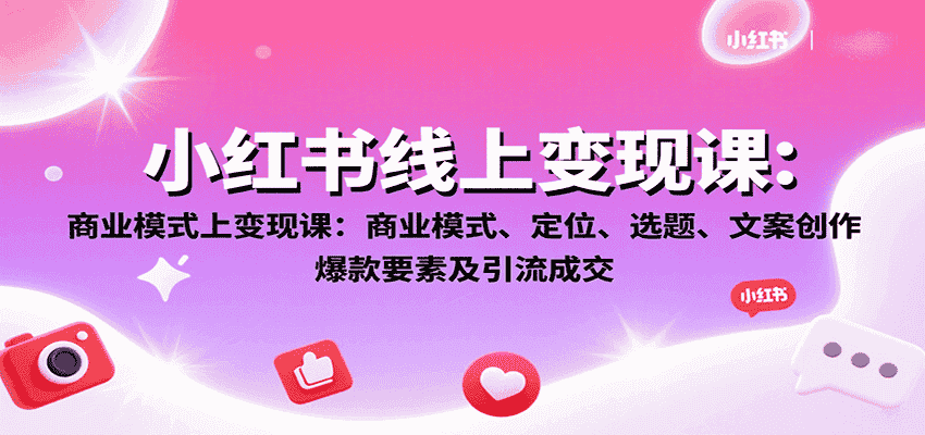 小红书线上变现课:商业模式、定位、选题、文案创作、爆款要素及引流成交-副业部