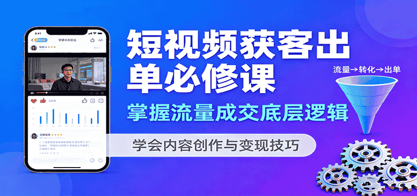 短视频获客出单必修课：掌握流量成交底层逻辑，学会内容创作与变现技巧-副业部