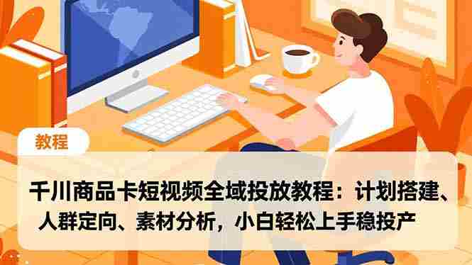 （16851期）千川商品卡短视频全域投放教程：计划搭建、人群定向、素材分析，小白轻松上手稳投产-副业部