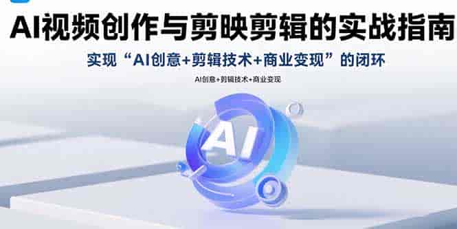 （15738期）AI视频创作与剪映剪辑的实战指南，实现AI创意+剪辑技术+商业变现的闭环-副业部