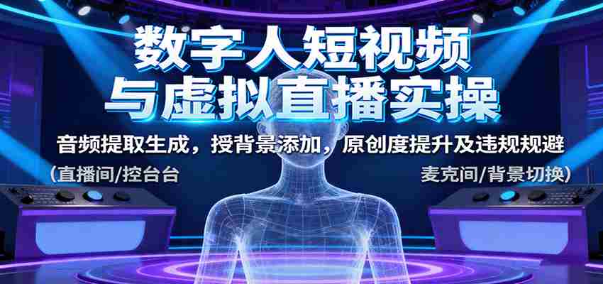 数字人短视频与虚拟直播实操，音频提取生成，背景添加，原创度提升及违规规避-副业部