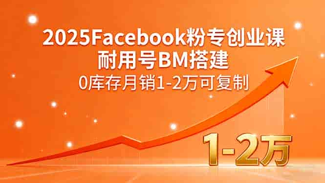（15964期）2025Facebook粉专创业课，耐用号BM搭建，0库存月销1-2万可复制-副业部