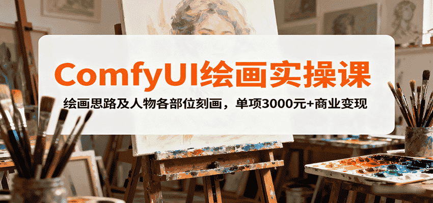 ComfyUI绘画实操课，绘画思路及人物各部位刻画，单项3000元+商业变现