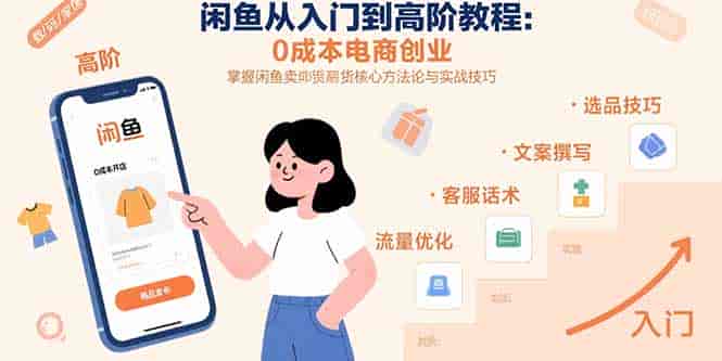 （15640期）闲鱼从入门到高阶教程：0成本电商创业，掌握闲鱼卖货核心方法论与实战技巧-副业部