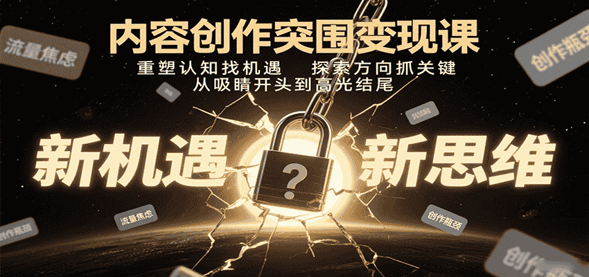 内容创作突围变现课:重塑认知找机遇,探索方向抓关键,从吸睛开头到高光结尾-副业部