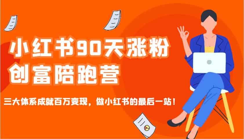 小红书90天涨粉创富陪跑营，三大体系成就百万变现，做小红书的最后一站！-副业部