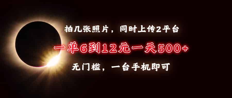 （13712期）拍几张照片，同时上传2平台，一单6到12元，一天轻松500+，无门槛，一台…-副业部