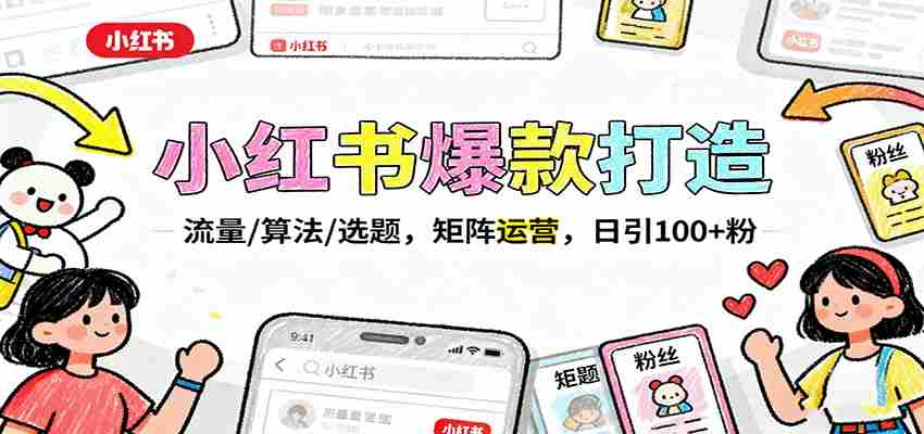 小红书爆款打造：流量/算法/选题，矩阵运营，日引100+粉-副业部
