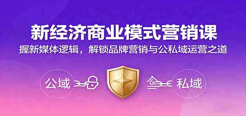 新经济商业模式营销课,握新媒体逻辑,解锁品牌营销与公私域运营之道-副业部