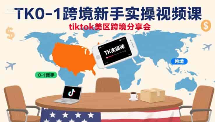 TK0-1跨境新手实操视频课,tiktok美区跨境分享会
