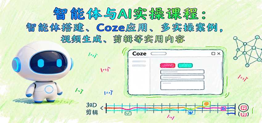 智能体与AI实操课程：智能体搭建、Coze应用、多实操案例，视频生成、剪辑等实用内容-副业部