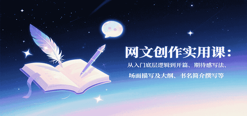 网文创作实用课：从入门底层逻辑到开篇、期待感写法、场面描写及大纲、书名简介撰写等