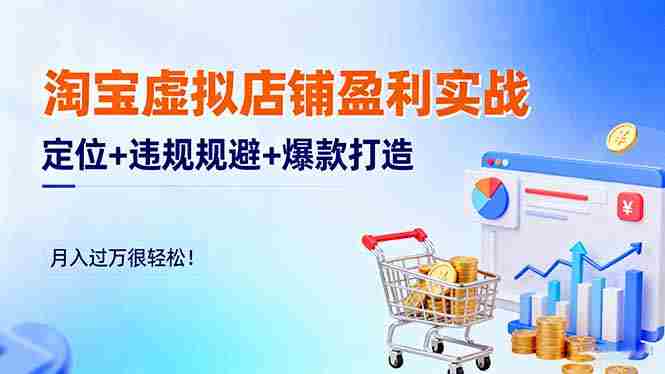 （16387期）淘宝虚拟店铺盈利实战：定位+违规规避+爆款打造，月入过万很轻松！-副业部