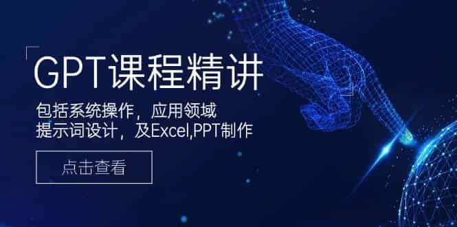GPT课程精讲，包括系统操作，应用领域，提示词设计，及Excel，PPT制作-副业部