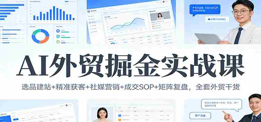 AI外贸掘金实战课:选品建站+精准获客+社媒营销+成交SOP+矩阵复盘,全套外贸干货-副业部