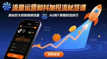 流量运营和抖加投流秘笈课，撬动巨大的短视频流量