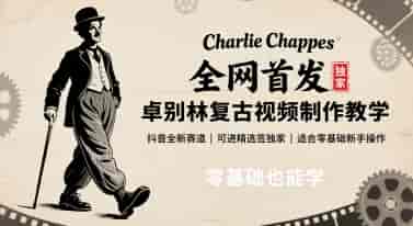 全网首发，卓别林复古视频制作教学，抖音全新赛道，可以进精选签独家，适合零基础新手操作-副业部