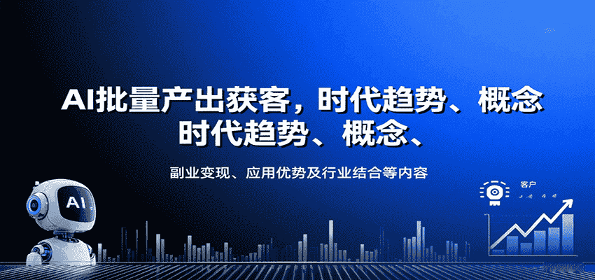 AI批量产出获客，时代趋势、概念、副业变现、应用优势及行业结合等内容