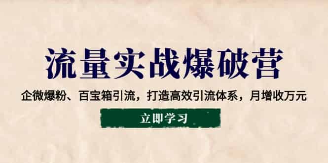 流量实战爆破营:企微爆粉、百宝箱引流,打造高效引流体系,月增收万元-副业部
