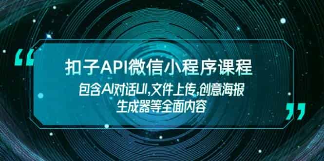 扣子API微信小程序课程,包含AI对话UI,文件上传,创意海报生成器等全面内容-副业部