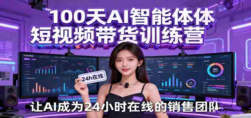 100天AI智能体短视频带货训练营，让AI成为24小时在线的销售团队-副业部