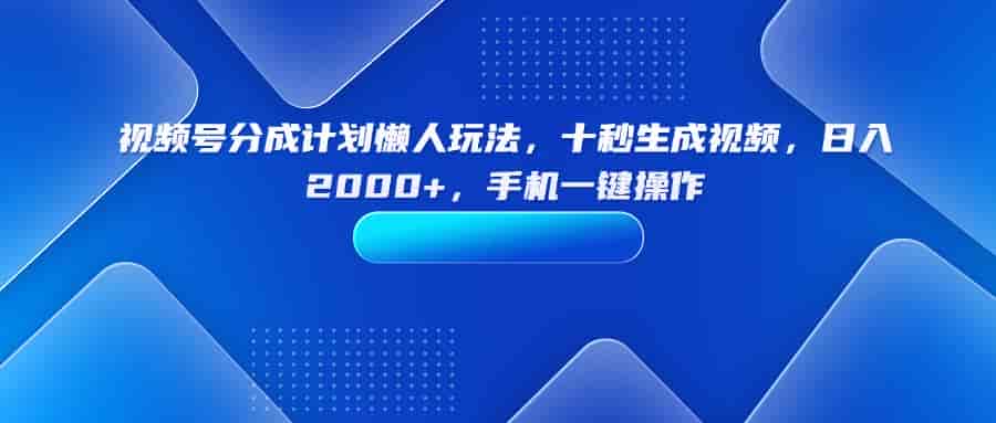 （15932期）视频号分成计划懒人玩法，十秒生成视频，日入2000+，手机一键操作-副业部