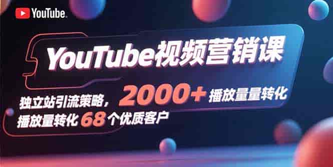 （15740期）YouTube视频营销课，独立站引流策略，2000+播放量转化68个优质客户-副业部