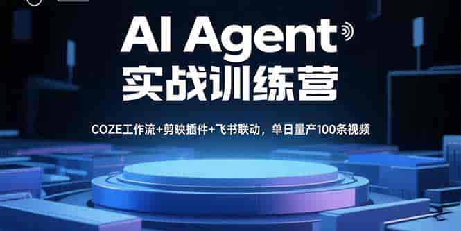 （15923期）AI Agent实战训练营，COZE工作流+剪映插件+飞书联动，单日量产100条视频-副业部