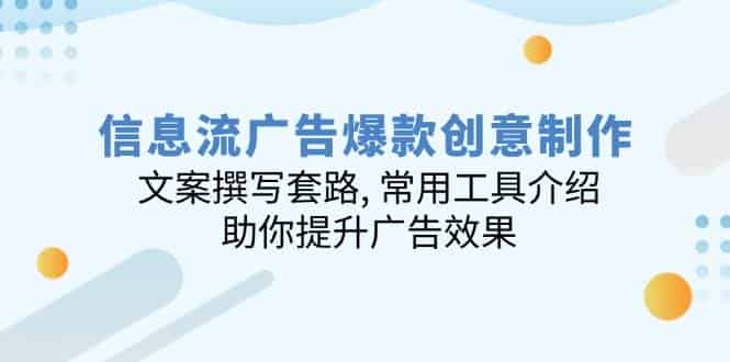 信息流广告爆款创意制作:文案撰写套路, 常用工具介绍, 助你提升广告效果-副业部