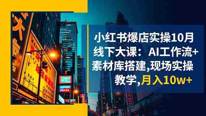 （16490期）小红书爆店实操10月线下大课：AI工作流+素材库搭建,现场实操教学,月入10w+-副业部