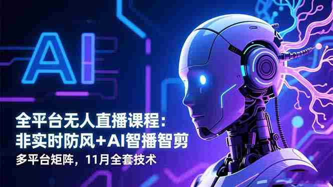 （16613期）全平台无人直播课程：非实时防风＋AI智播智剪＋多平台矩阵，11月全套技术-副业部