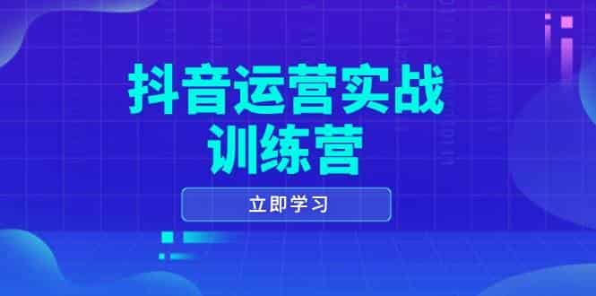 抖音运营实战训练营,0-1打造短视频爆款,涵盖拍摄剪辑、运营推广等全过程-副业部