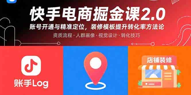（15839期）快手电商掘金课2.0，账号开通与精准定位，装修模板提升转化率方法论-副业部