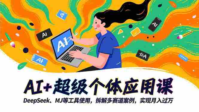 （16519期）AI+超级个体应用课，DeepSeek,MJ等工具使用,拆解多赛道案例，实现月入过万-副业部