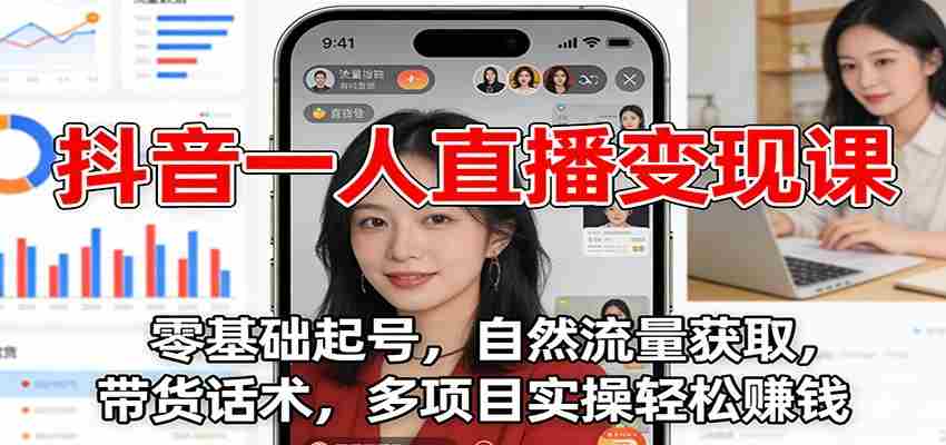 抖音一人直播变现课:零基础起号,自然流量获取,带货话术,多项目实操轻松赚钱-副业部
