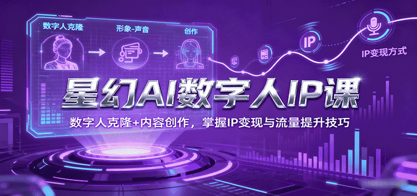 星幻AI数字人IP课，数字人克隆+内容创作，掌握IP变现与流量提升技巧