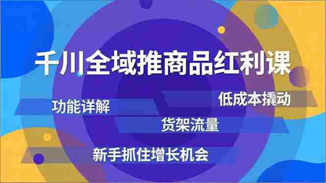 （16857期）千川全域推商品红利课，功能详解、低成本撬动、货架流量，新手抓住增长机会-副业部