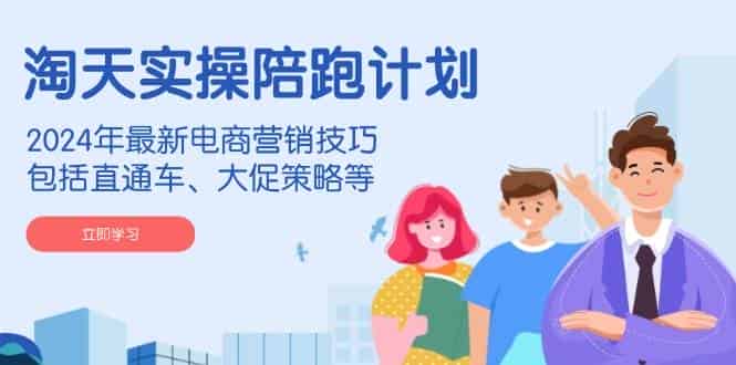 淘天实操陪跑计划，2024年最新电商营销技巧，包括直通车、大促策略等-副业部