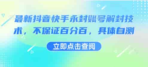 最新抖音快手永封账号解封技术，不保证百分百，具体自测-副业部