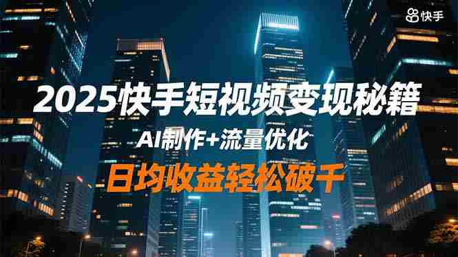 （16487期）2025快手短视频变现秘籍，AI制作+流量优化，日均收益轻松破千-副业部