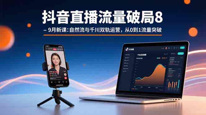 （15897期）抖音直播流量破局8-9月新课：自然流与千川双轨运营，从0到1流量突破-副业部