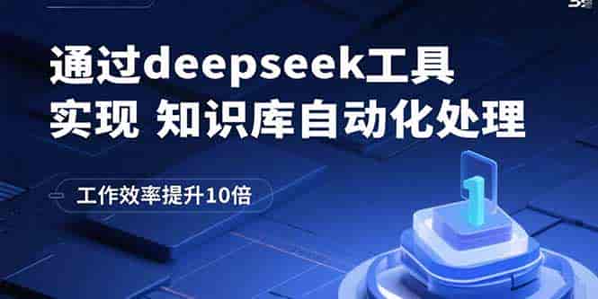 （15908期）通过deepseek工具实现知识库自动化处理，工作效率提升10倍-副业部