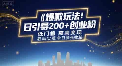 爆款玩法:日引200+创业粉,低门槛高变现,轻松实现单日多张收益