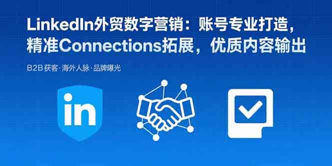 （15773期）LinkedIn外贸数字营销：账号专业打造，精准Connections拓展，优质内容输出-副业部